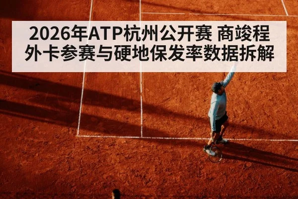2026年ATP杭州公开赛 商竣程外卡参赛与硬地保发率数据拆解