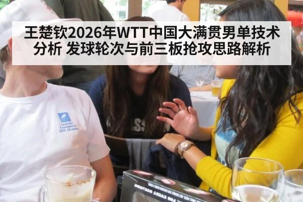 王楚钦2026年WTT中国大满贯男单技术分析 发球轮次与前三板抢攻思路解析