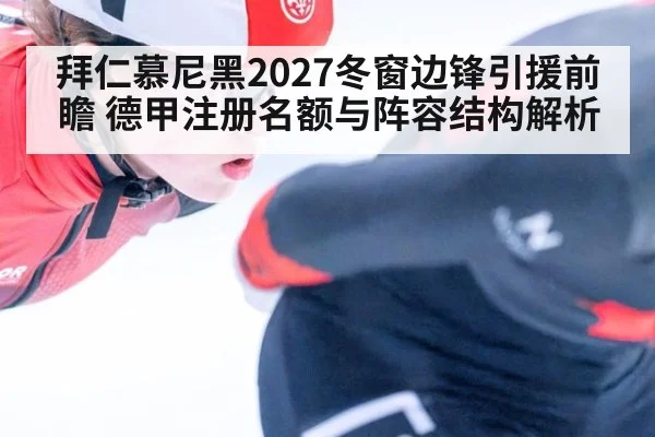 拜仁慕尼黑2027冬窗边锋引援前瞻 德甲注册名额与阵容结构解析