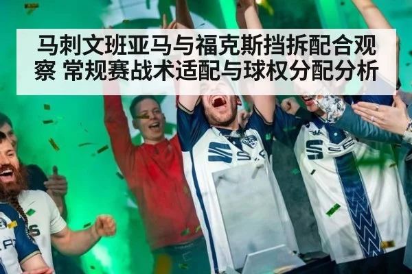 马刺文班亚马与福克斯挡拆配合观察 常规赛战术适配与球权分配分析